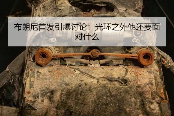 布朗尼首发引爆讨论：光环之外他还要面对什么